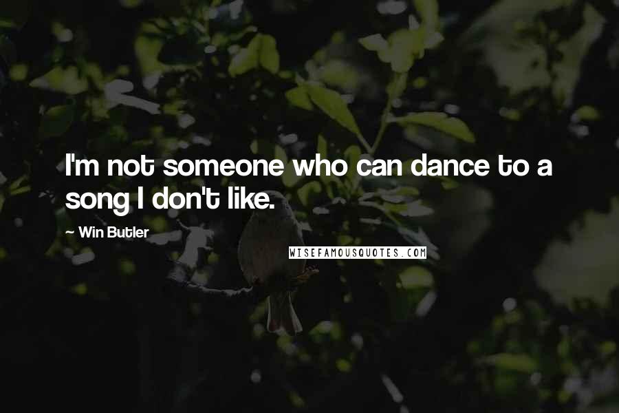 Win Butler Quotes: I'm not someone who can dance to a song I don't like.