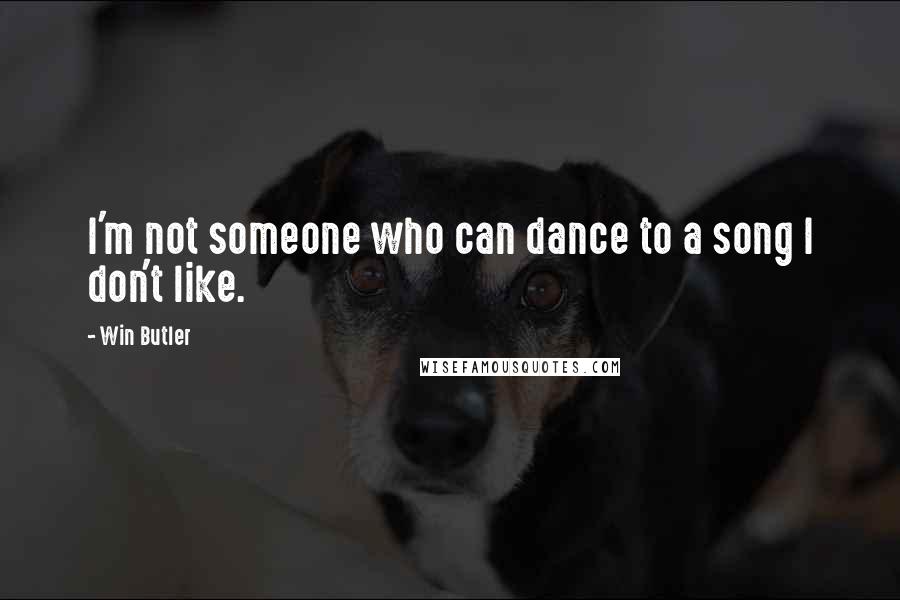 Win Butler Quotes: I'm not someone who can dance to a song I don't like.