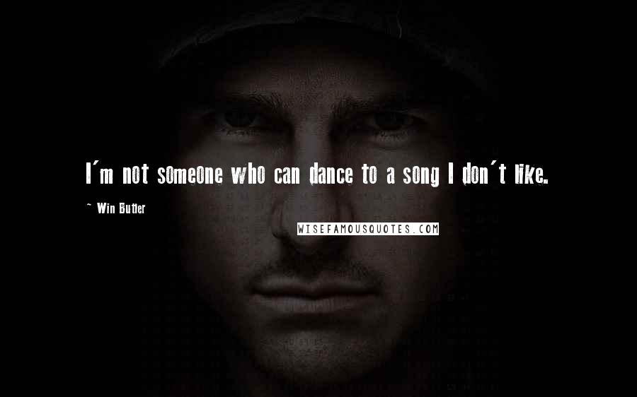 Win Butler Quotes: I'm not someone who can dance to a song I don't like.