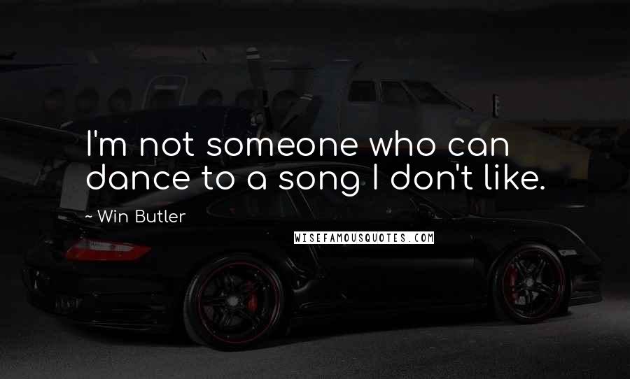 Win Butler Quotes: I'm not someone who can dance to a song I don't like.