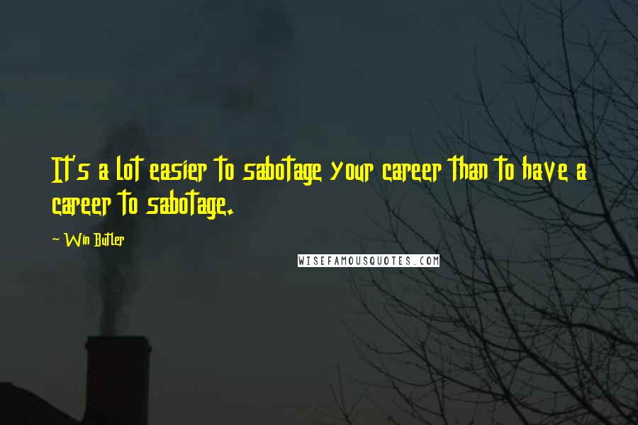 Win Butler Quotes: It's a lot easier to sabotage your career than to have a career to sabotage.