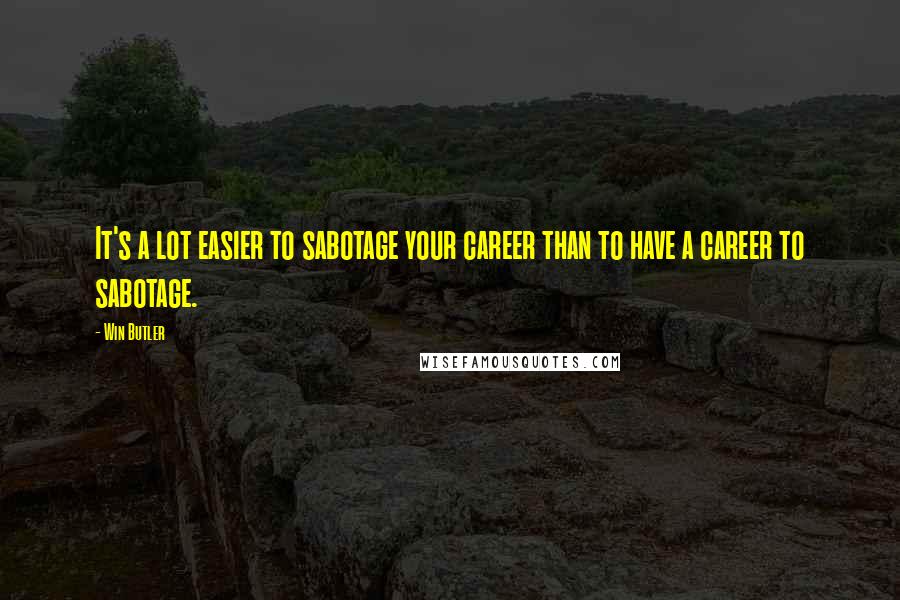 Win Butler Quotes: It's a lot easier to sabotage your career than to have a career to sabotage.