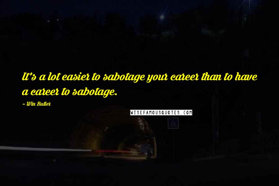 Win Butler Quotes: It's a lot easier to sabotage your career than to have a career to sabotage.