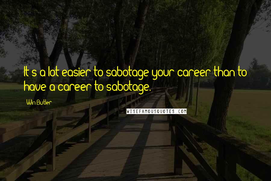 Win Butler Quotes: It's a lot easier to sabotage your career than to have a career to sabotage.