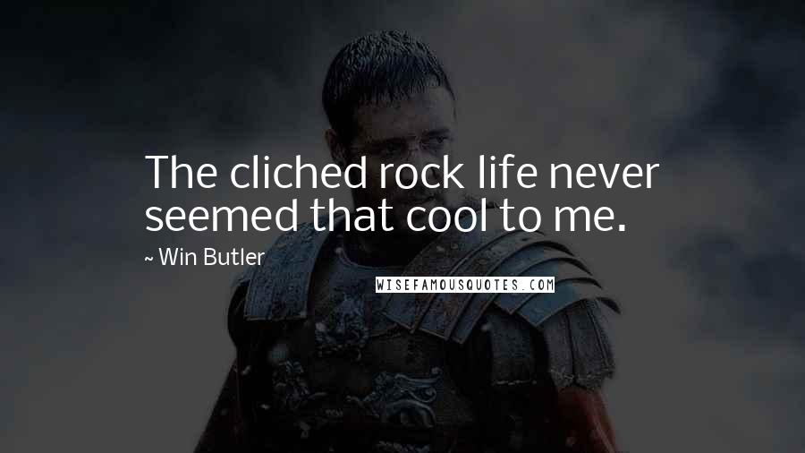 Win Butler Quotes: The cliched rock life never seemed that cool to me.