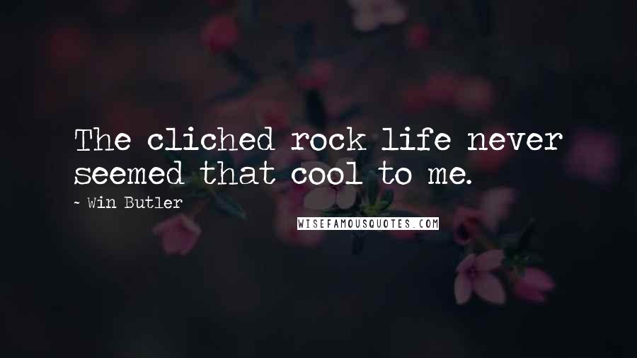 Win Butler Quotes: The cliched rock life never seemed that cool to me.