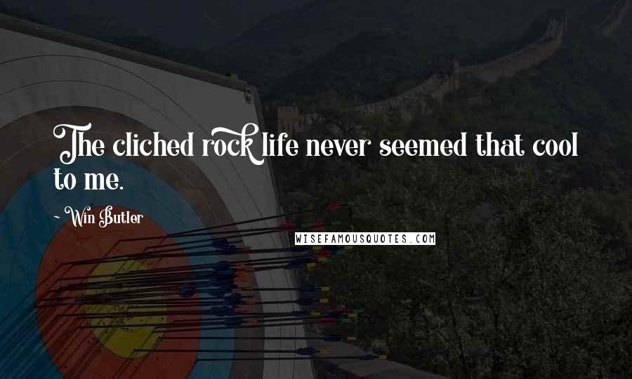 Win Butler Quotes: The cliched rock life never seemed that cool to me.