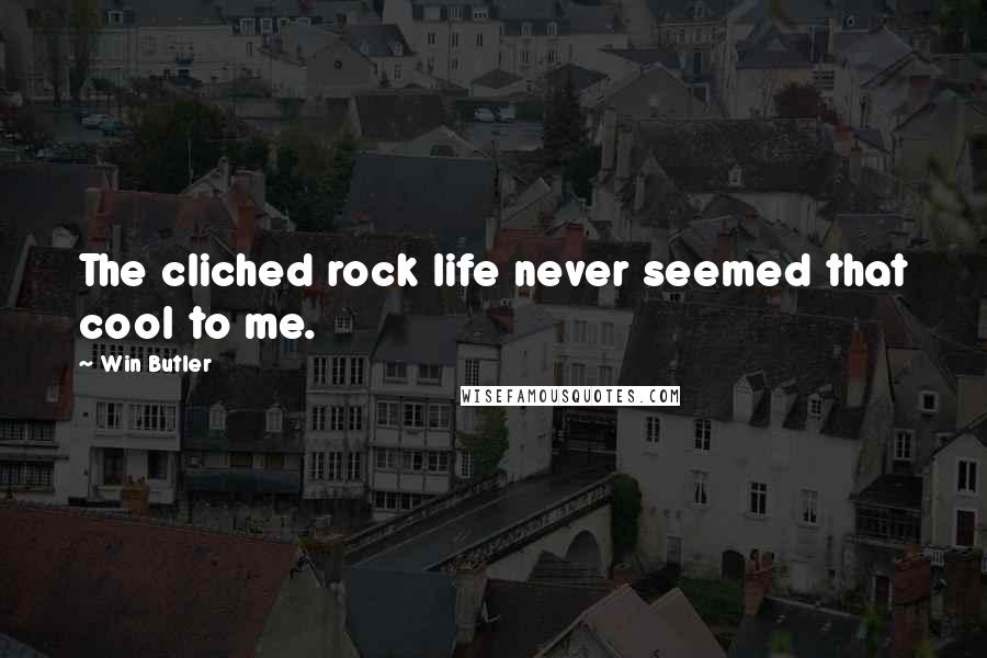 Win Butler Quotes: The cliched rock life never seemed that cool to me.