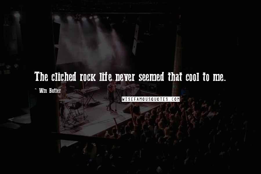 Win Butler Quotes: The cliched rock life never seemed that cool to me.