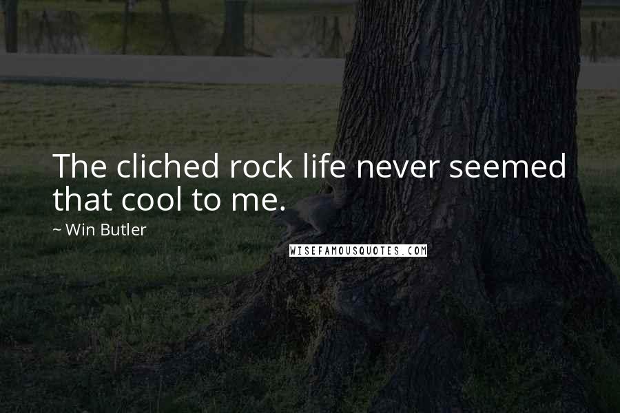 Win Butler Quotes: The cliched rock life never seemed that cool to me.