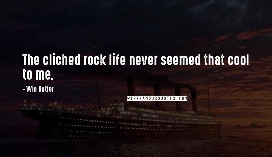 Win Butler Quotes: The cliched rock life never seemed that cool to me.