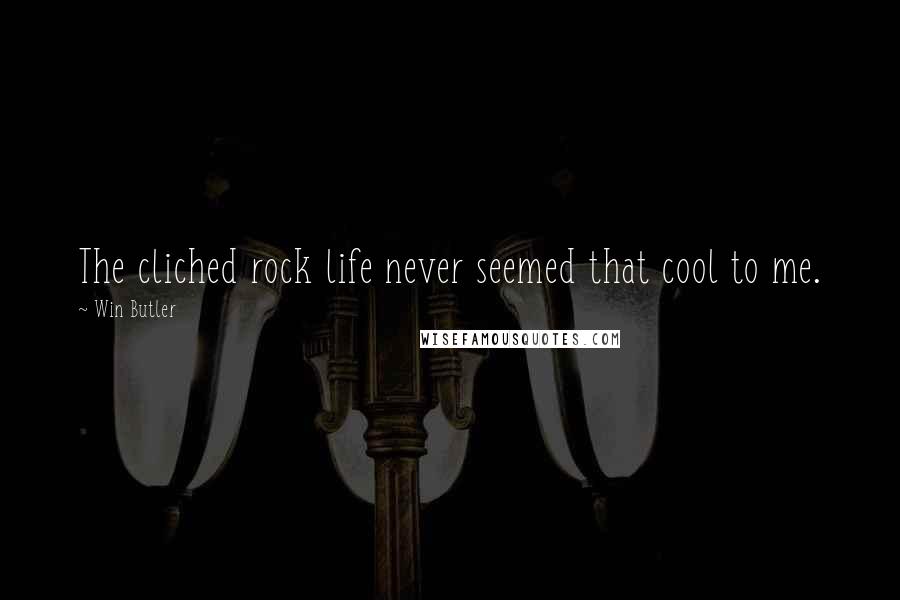 Win Butler Quotes: The cliched rock life never seemed that cool to me.