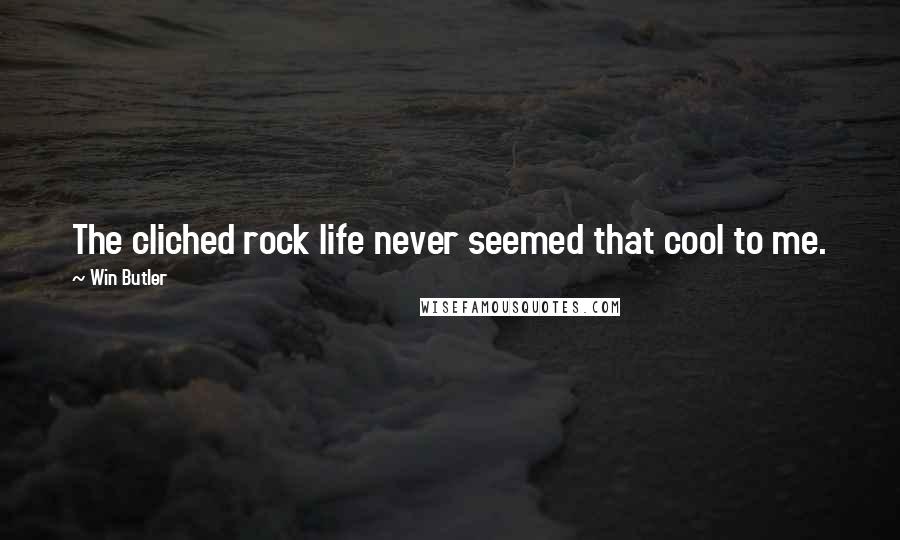 Win Butler Quotes: The cliched rock life never seemed that cool to me.