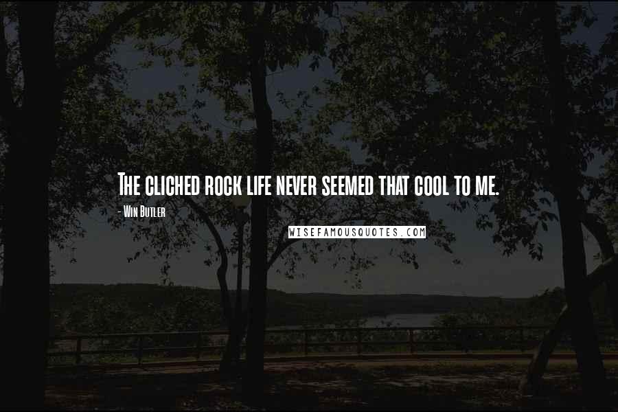 Win Butler Quotes: The cliched rock life never seemed that cool to me.