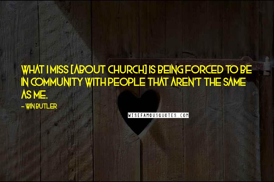 Win Butler Quotes: What I miss [about church] is being forced to be in community with people that aren't the same as me.