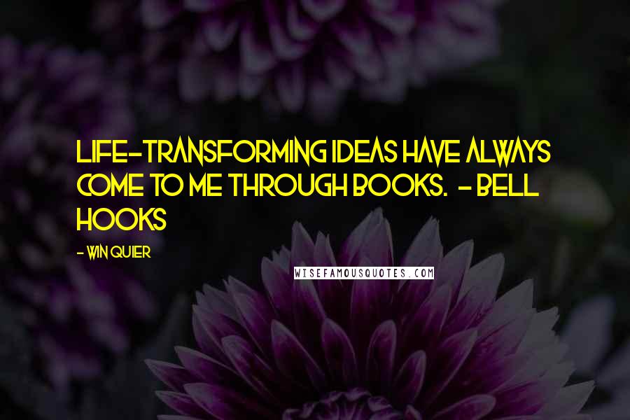 Win Quier Quotes: Life-transforming ideas have always come to me through books.  - Bell Hooks