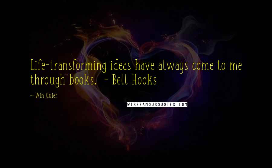 Win Quier Quotes: Life-transforming ideas have always come to me through books.  - Bell Hooks