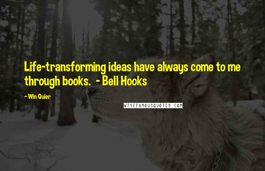 Win Quier Quotes: Life-transforming ideas have always come to me through books. - Bell Hooks
