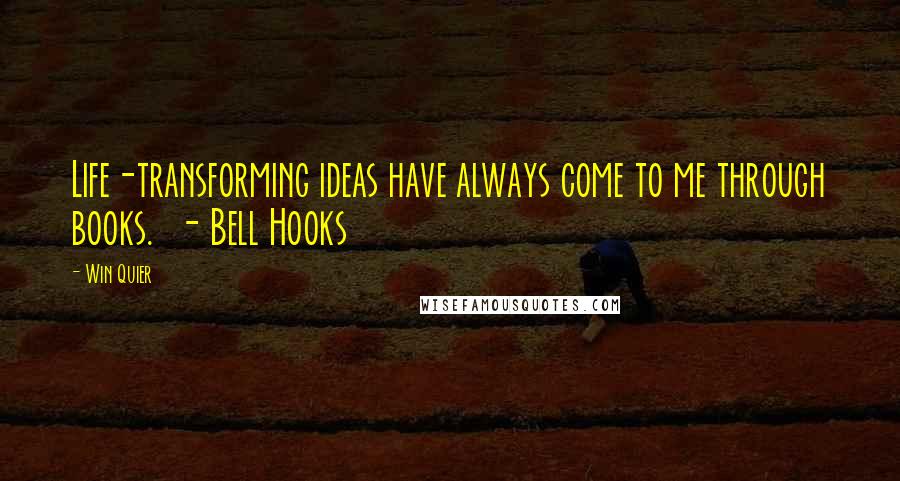 Win Quier Quotes: Life-transforming ideas have always come to me through books.  - Bell Hooks