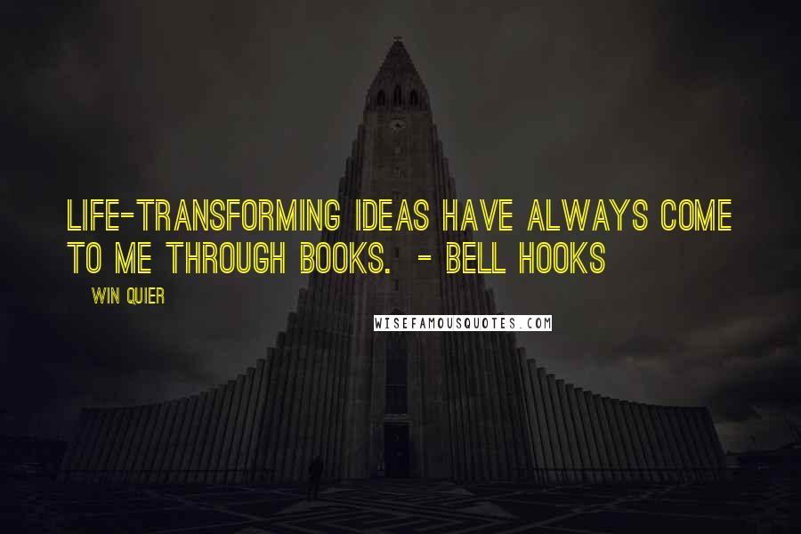 Win Quier Quotes: Life-transforming ideas have always come to me through books. - Bell Hooks