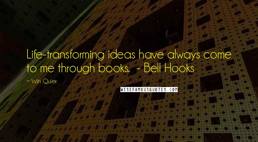 Win Quier Quotes: Life-transforming ideas have always come to me through books. - Bell Hooks