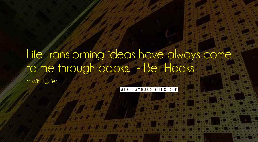 Win Quier Quotes: Life-transforming ideas have always come to me through books.  - Bell Hooks