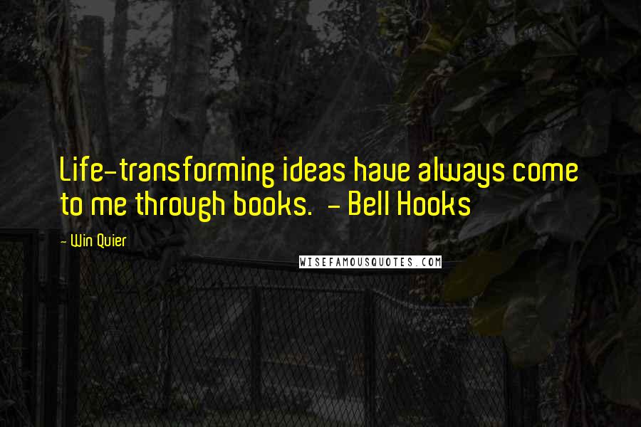 Win Quier Quotes: Life-transforming ideas have always come to me through books.  - Bell Hooks