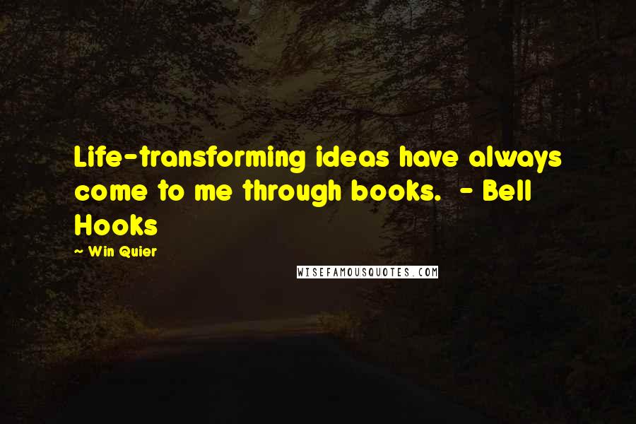 Win Quier Quotes: Life-transforming ideas have always come to me through books.  - Bell Hooks