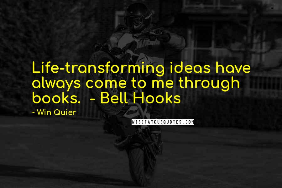 Win Quier Quotes: Life-transforming ideas have always come to me through books. - Bell Hooks