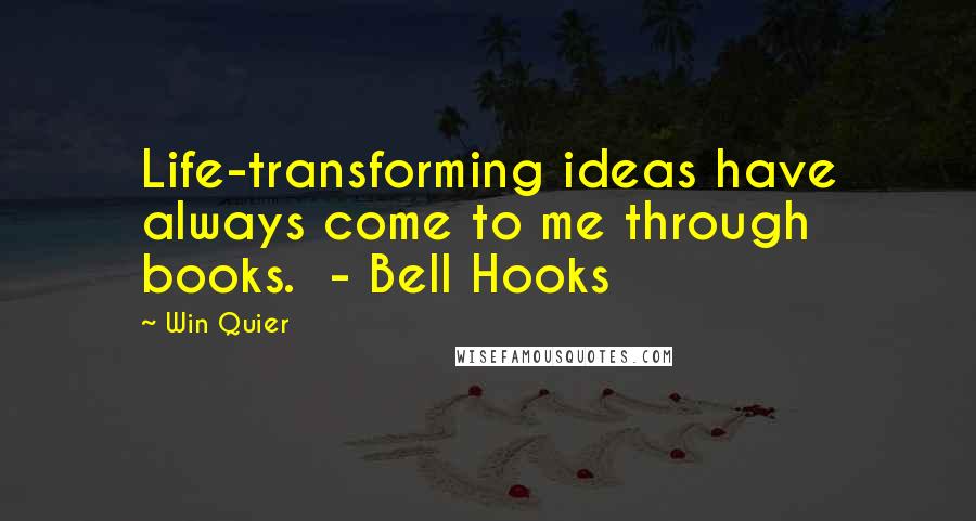 Win Quier Quotes: Life-transforming ideas have always come to me through books.  - Bell Hooks