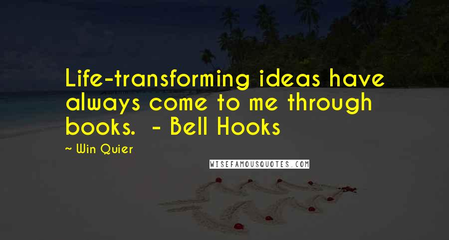Win Quier Quotes: Life-transforming ideas have always come to me through books. - Bell Hooks