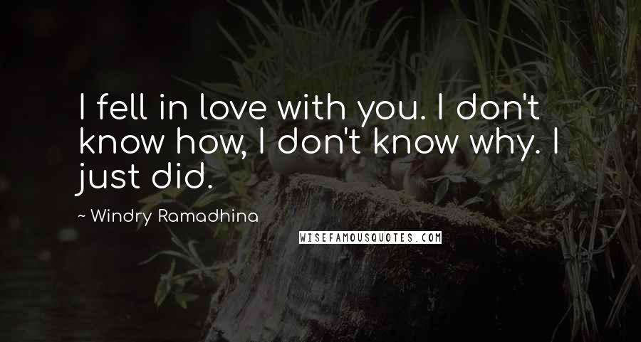 Windry Ramadhina Quotes: I fell in love with you. I don't know how, I don't know why. I just did.