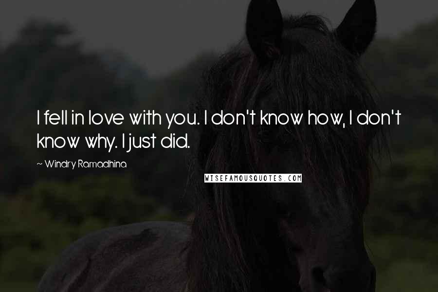 Windry Ramadhina Quotes: I fell in love with you. I don't know how, I don't know why. I just did.