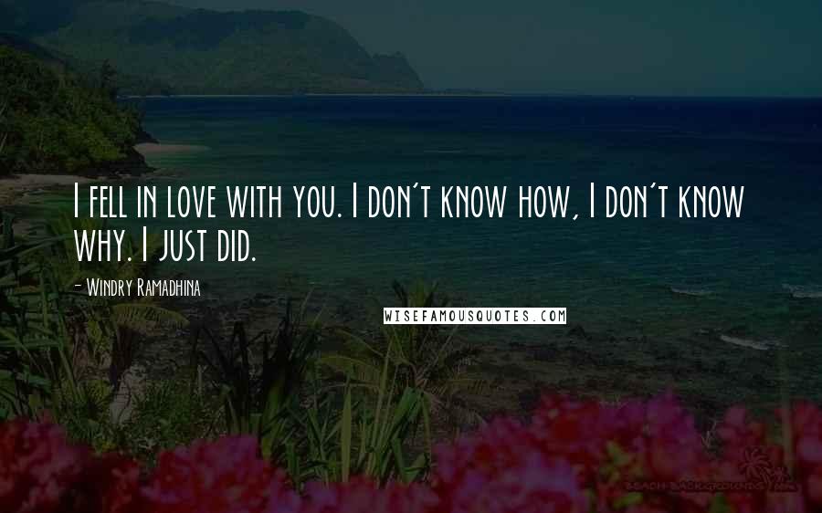 Windry Ramadhina Quotes: I fell in love with you. I don't know how, I don't know why. I just did.