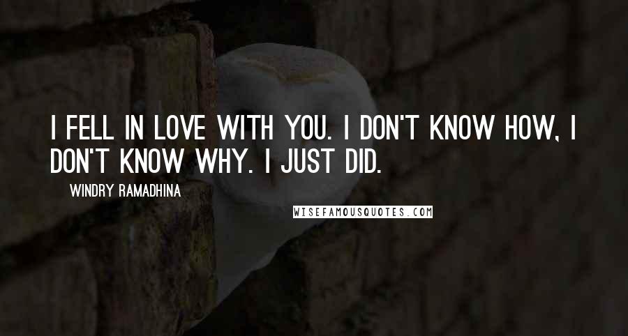 Windry Ramadhina Quotes: I fell in love with you. I don't know how, I don't know why. I just did.