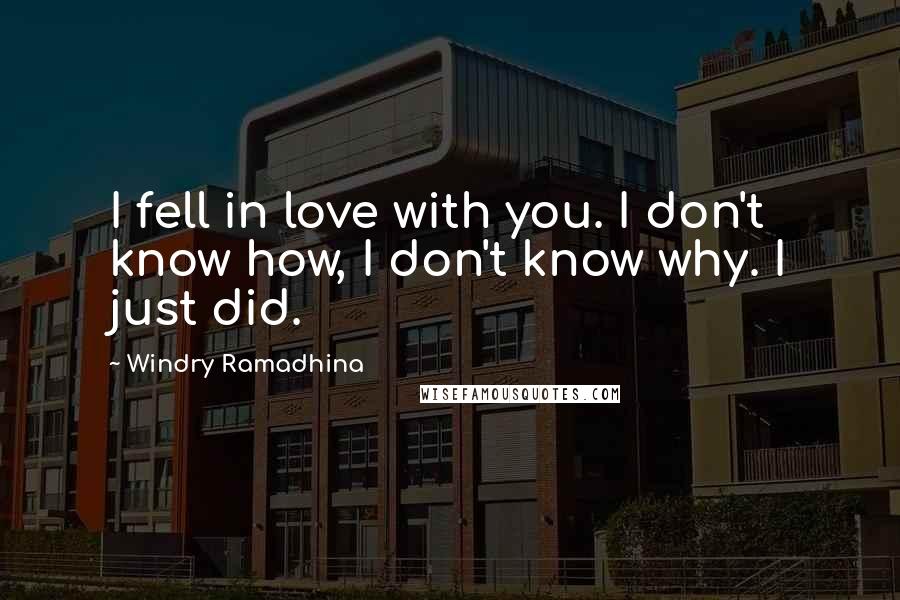 Windry Ramadhina Quotes: I fell in love with you. I don't know how, I don't know why. I just did.