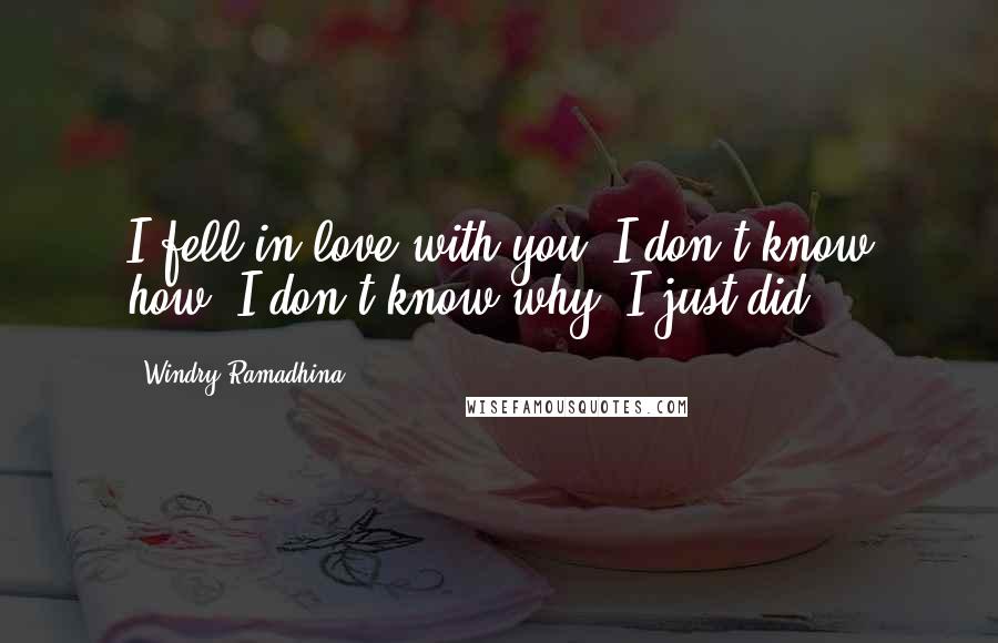 Windry Ramadhina Quotes: I fell in love with you. I don't know how, I don't know why. I just did.