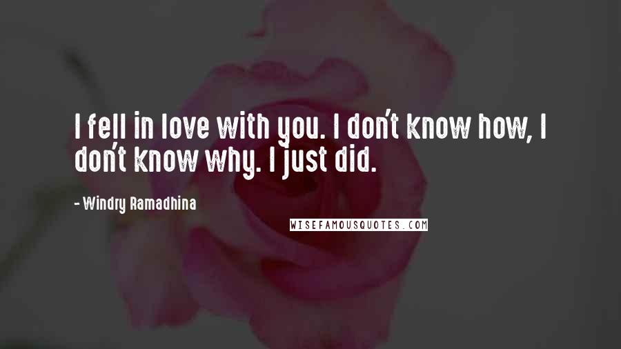 Windry Ramadhina Quotes: I fell in love with you. I don't know how, I don't know why. I just did.