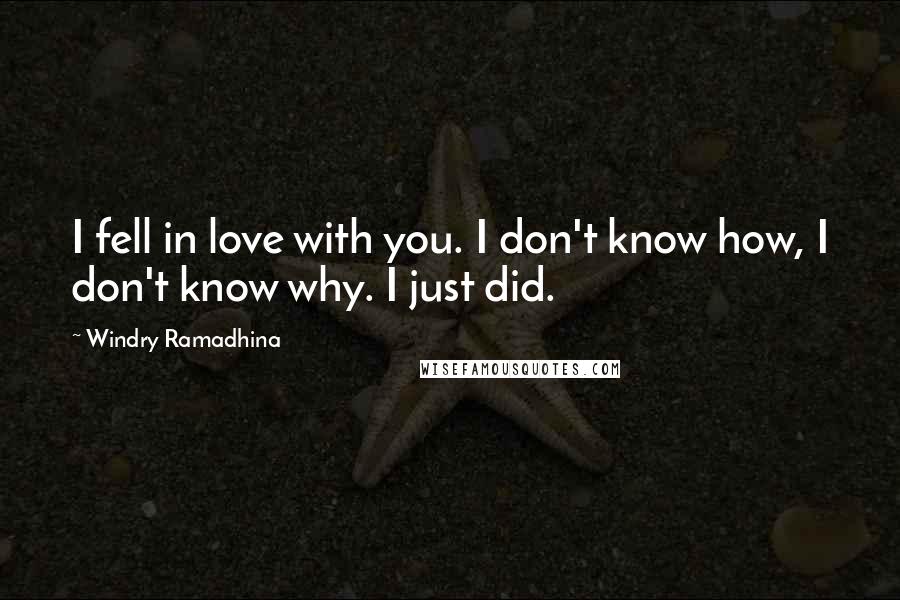 Windry Ramadhina Quotes: I fell in love with you. I don't know how, I don't know why. I just did.