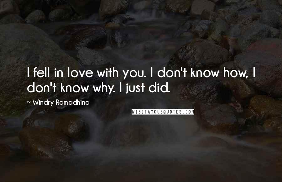 Windry Ramadhina Quotes: I fell in love with you. I don't know how, I don't know why. I just did.