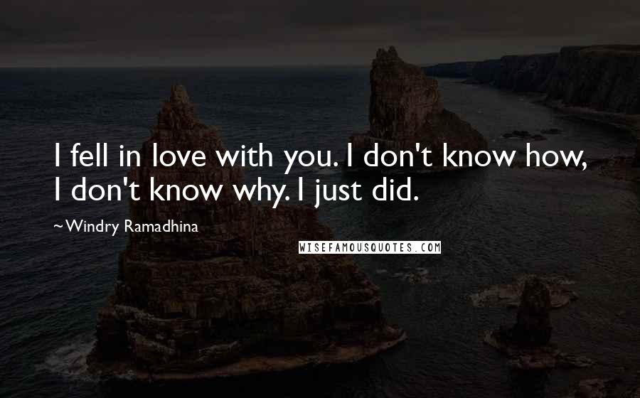 Windry Ramadhina Quotes: I fell in love with you. I don't know how, I don't know why. I just did.