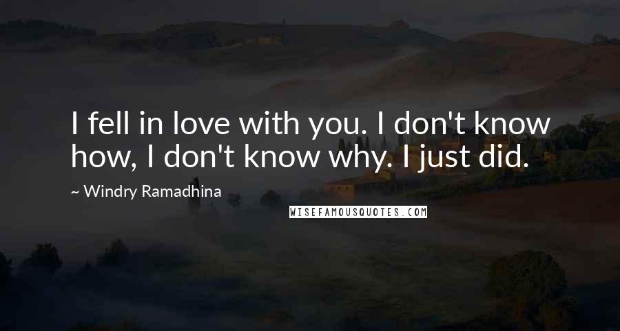 Windry Ramadhina Quotes: I fell in love with you. I don't know how, I don't know why. I just did.