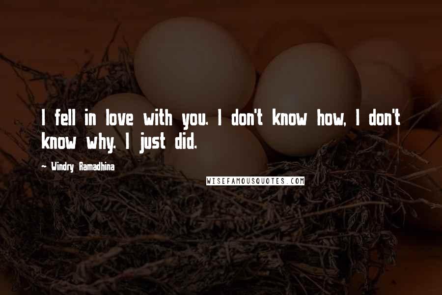 Windry Ramadhina Quotes: I fell in love with you. I don't know how, I don't know why. I just did.
