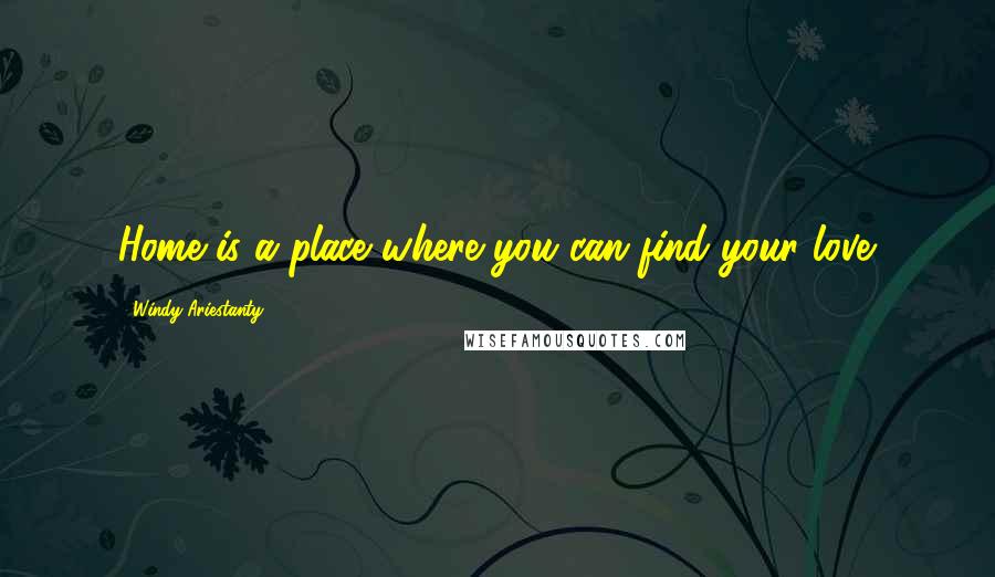 Windy Ariestanty Quotes: Home is a place where you can find your love.