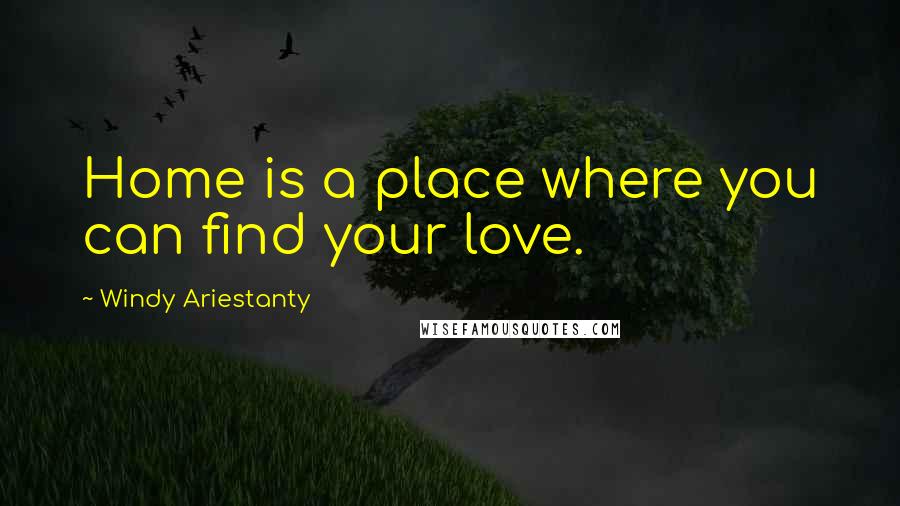 Windy Ariestanty Quotes: Home is a place where you can find your love.