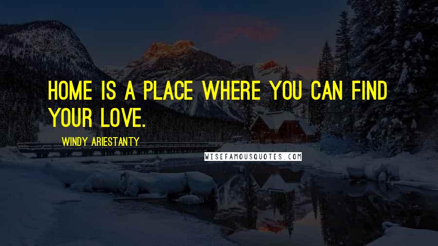 Windy Ariestanty Quotes: Home is a place where you can find your love.