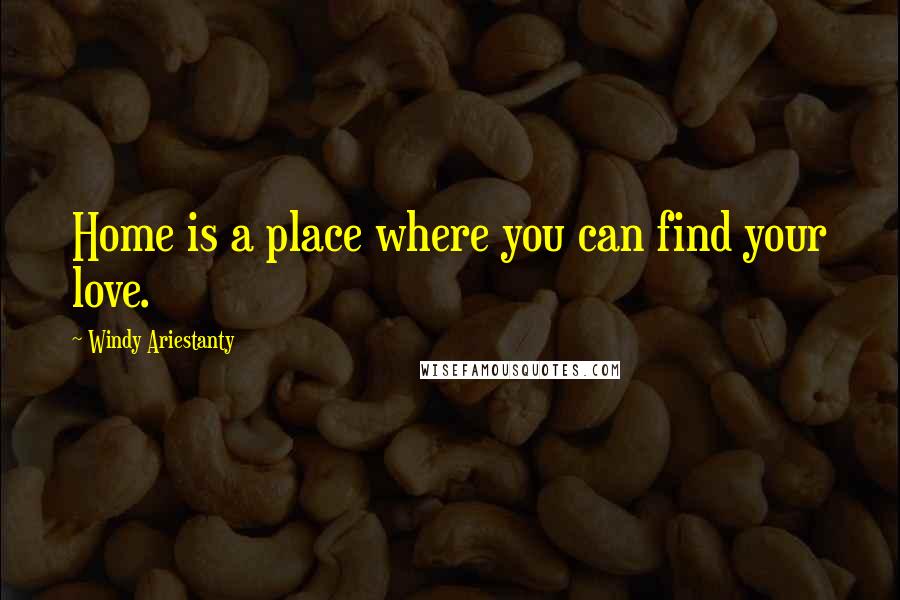 Windy Ariestanty Quotes: Home is a place where you can find your love.