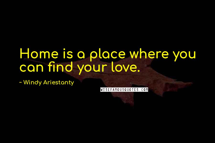 Windy Ariestanty Quotes: Home is a place where you can find your love.