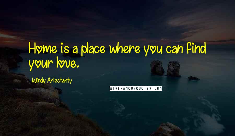 Windy Ariestanty Quotes: Home is a place where you can find your love.