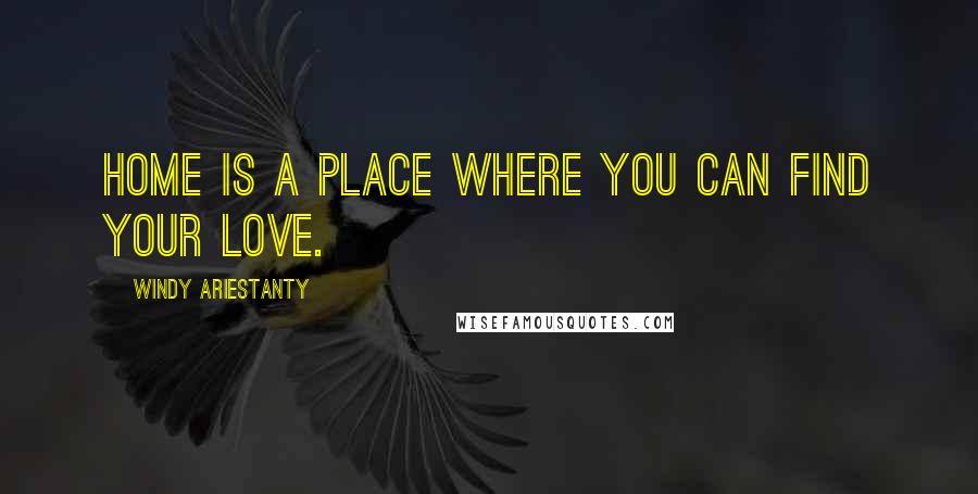 Windy Ariestanty Quotes: Home is a place where you can find your love.